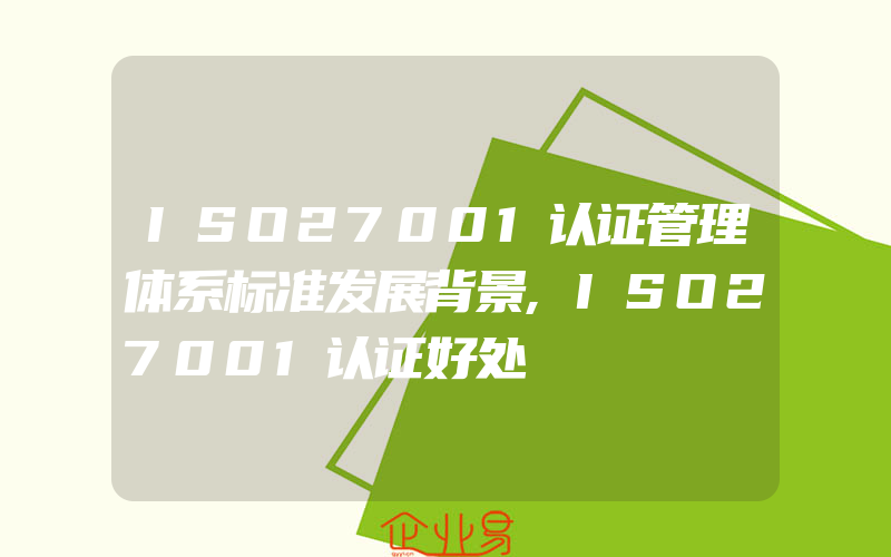 ISO27001认证管理体系标准发展背景,ISO27001认证好处