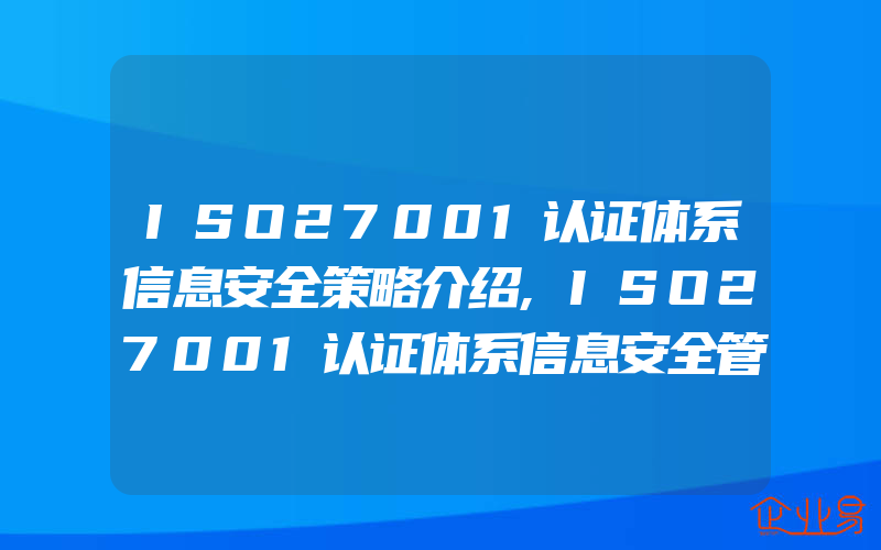 ISO27001认证体系信息安全策略介绍,ISO27001认证体系信息安全管理策略指南