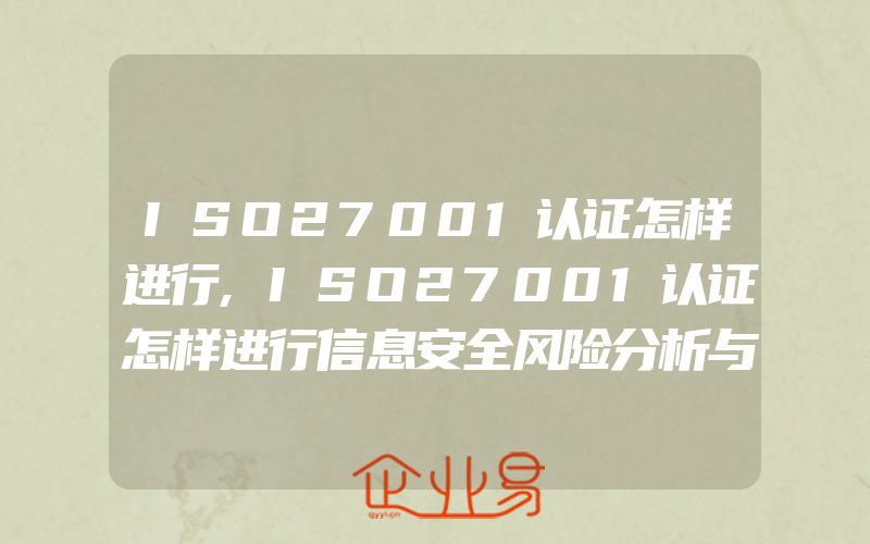 ISO27001认证怎样进行,ISO27001认证怎样进行信息安全风险分析与评估