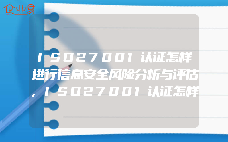 ISO27001认证怎样进行信息安全风险分析与评估,ISO27001认证怎样预防信息安全问题