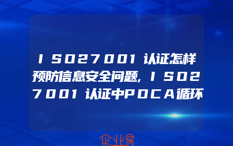 ISO27001认证怎样预防信息安全问题,ISO27001认证中PDCA循环是什么意思