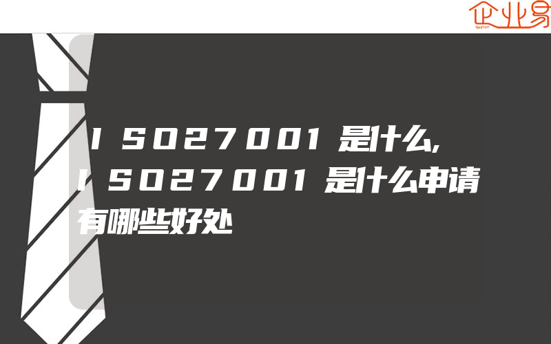 ISO27001是什么,ISO27001是什么申请有哪些好处