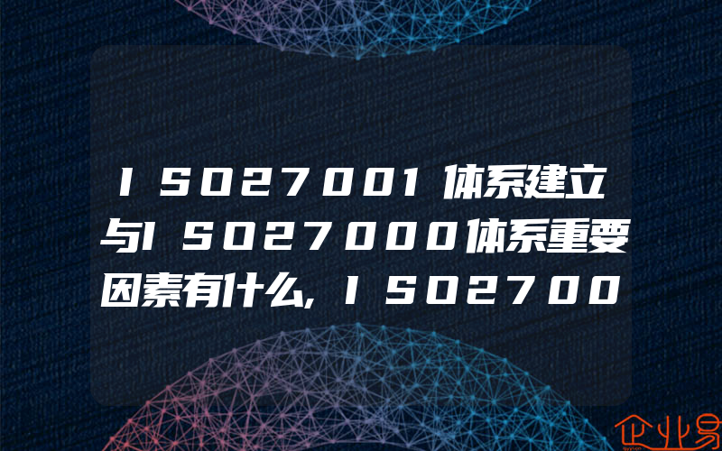 ISO27001体系建立与ISO27000体系重要因素有什么,ISO27001体系建设指导