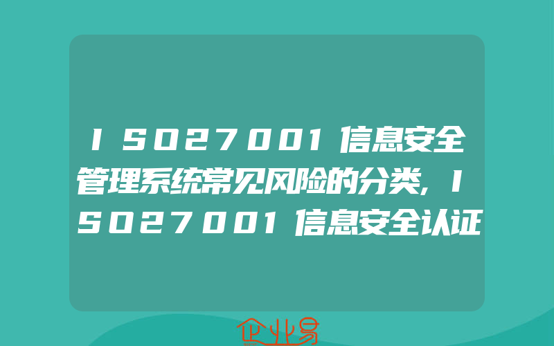 ISO27001信息安全管理系统常见风险的分类,ISO27001信息安全认证