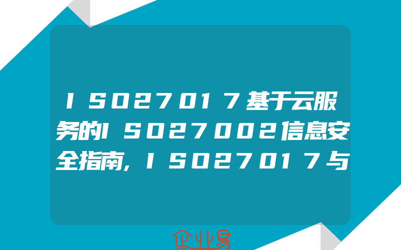 ISO27017基于云服务的ISO27002信息安全指南,ISO27017与CSASTAR的比较–两种领先的云安全标准的比较