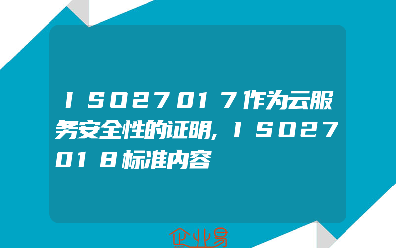 ISO27017作为云服务安全性的证明,ISO27018标准内容