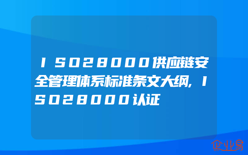 ISO28000供应链安全管理体系标准条文大纲,ISO28000认证