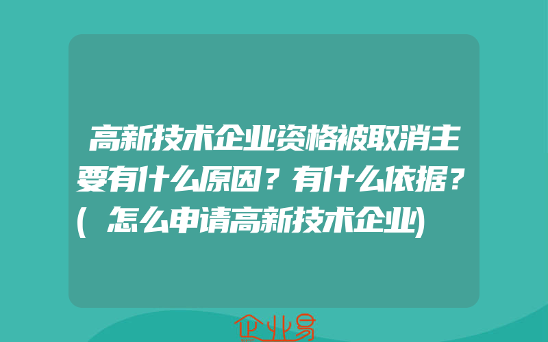 高新技术企业资格被取消主要有什么原因？有什么依据？(怎么申请高新技术企业)