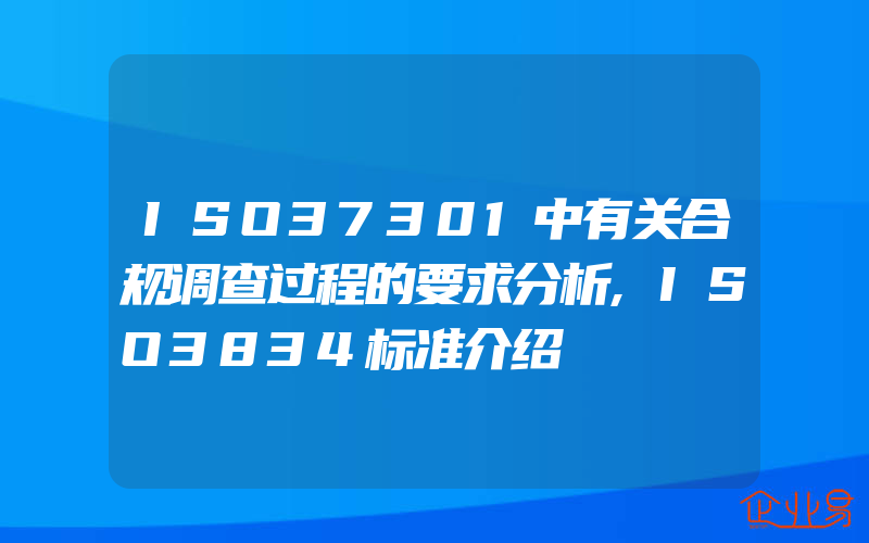 ISO37301中有关合规调查过程的要求分析,ISO3834标准介绍