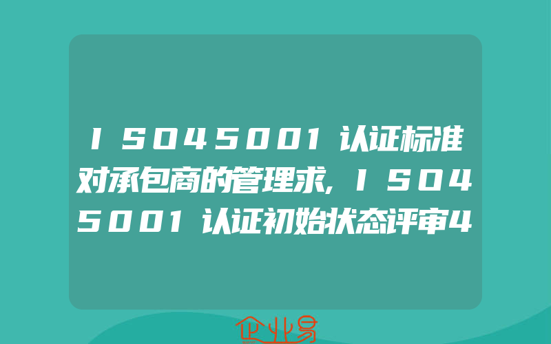 ISO45001认证标准对承包商的管理求,ISO45001认证初始状态评审4个阶段的实施