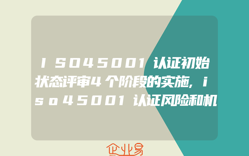 ISO45001认证初始状态评审4个阶段的实施,iso45001认证风险和机遇评审的策划