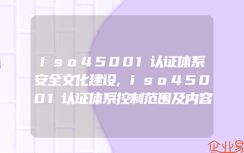 iso45001认证体系安全文化建设,iso45001认证体系控制范围及内容