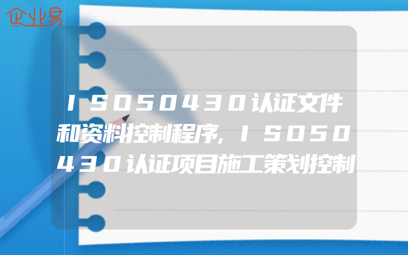 ISO50430认证文件和资料控制程序,ISO50430认证项目施工策划控制程序