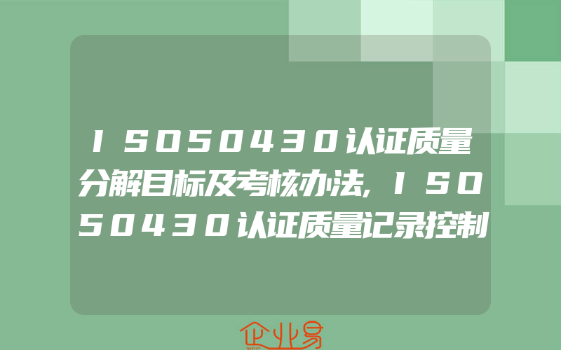 ISO50430认证质量分解目标及考核办法,ISO50430认证质量记录控制程序