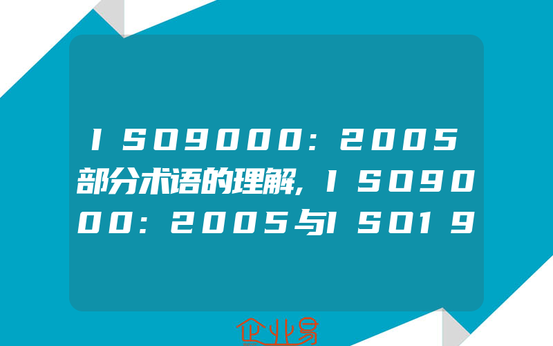 ISO9000:2005部分术语的理解,ISO9000:2005与ISO19011:2002的关联性