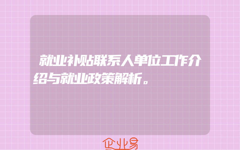 就业补贴联系人单位工作介绍与就业政策解析。