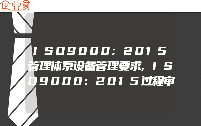 ISO9000:2015管理体系设备管理要求,ISO9000:2015过程审核的特点