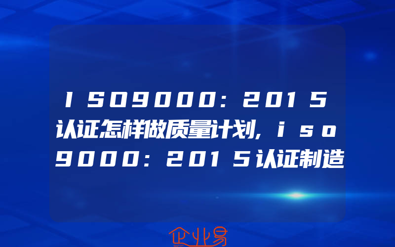 ISO9000:2015认证怎样做质量计划,iso9000:2015认证制造过程的质量控制