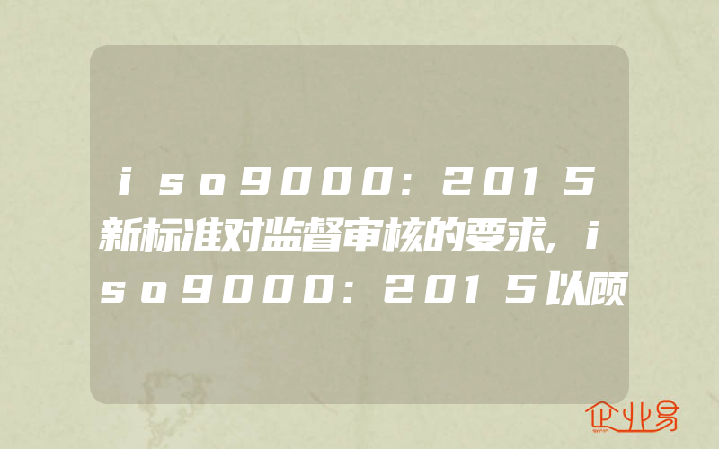 iso9000:2015新标准对监督审核的要求,iso9000:2015以顾客为关注焦点原则的应用