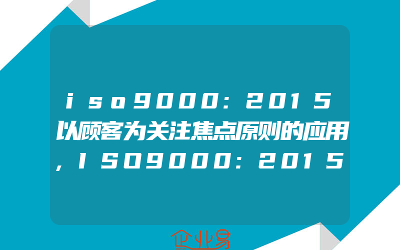 iso9000:2015以顾客为关注焦点原则的应用,ISO9000:2015怎样促进生产管理