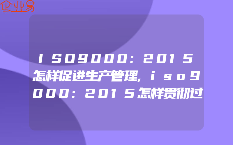 ISO9000:2015怎样促进生产管理,iso9000:2015怎样贯彻过程方法审核的实施