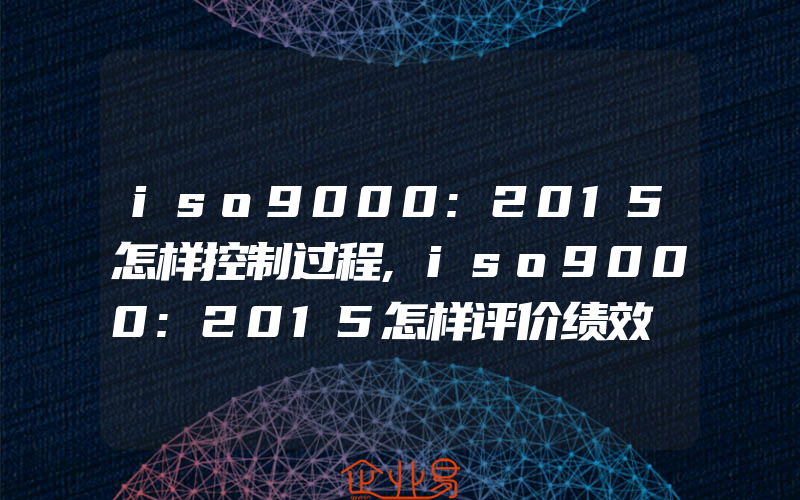 iso9000:2015怎样控制过程,iso9000:2015怎样评价绩效