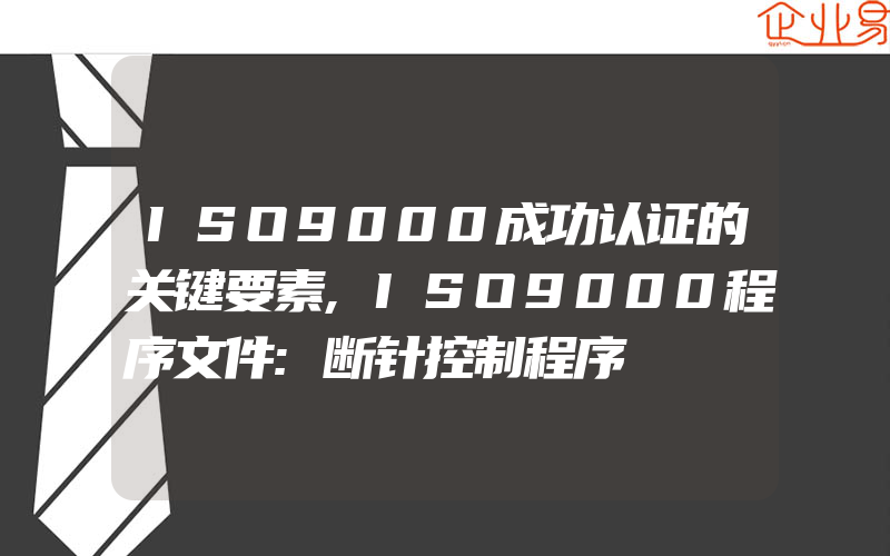 ISO9000成功认证的关键要素,ISO9000程序文件:断针控制程序