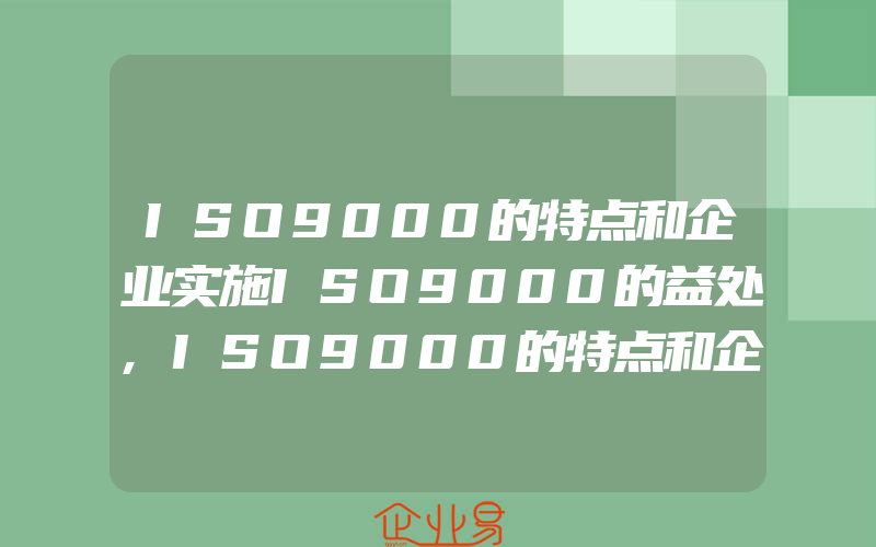 ISO9000的特点和企业实施ISO9000的益处,ISO9000的特点和企业实施益处