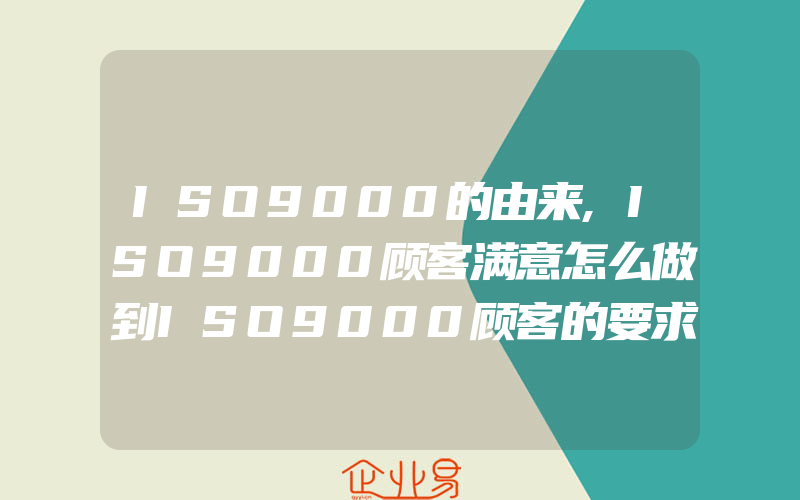 ISO9000的由来,ISO9000顾客满意怎么做到ISO9000顾客的要求怎样实现