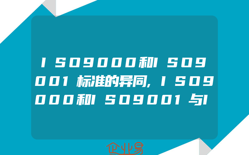 ISO9000和ISO9001标准的异同,ISO9000和ISO9001与ISO14001的区别是什么