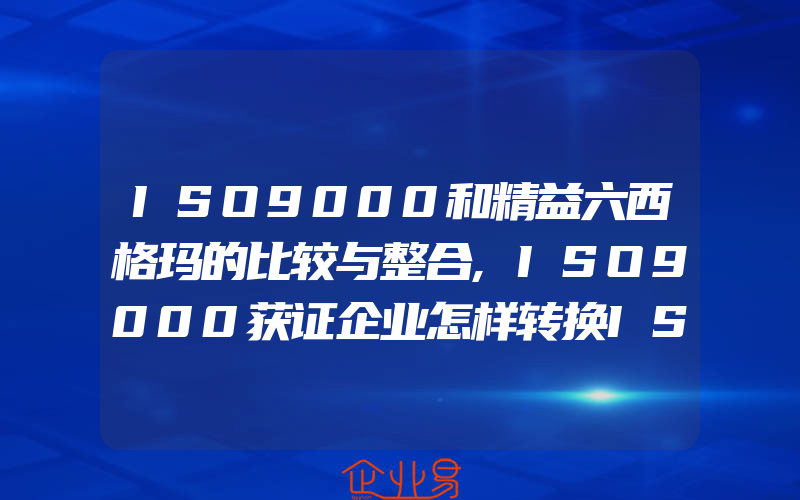 ISO9000和精益六西格玛的比较与整合,ISO9000获证企业怎样转换ISO9000认证公司