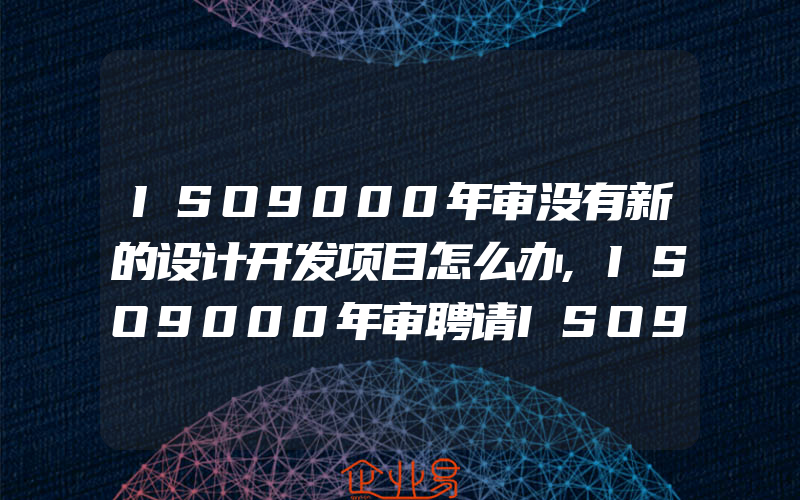 ISO9000年审没有新的设计开发项目怎么办,ISO9000年审聘请ISO9000咨询师的好处