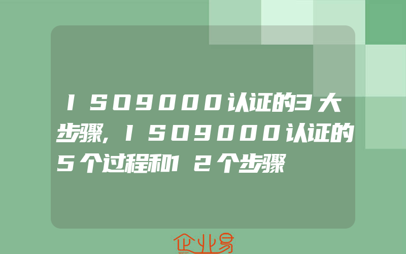 ISO9000认证的3大步骤,ISO9000认证的5个过程和12个步骤