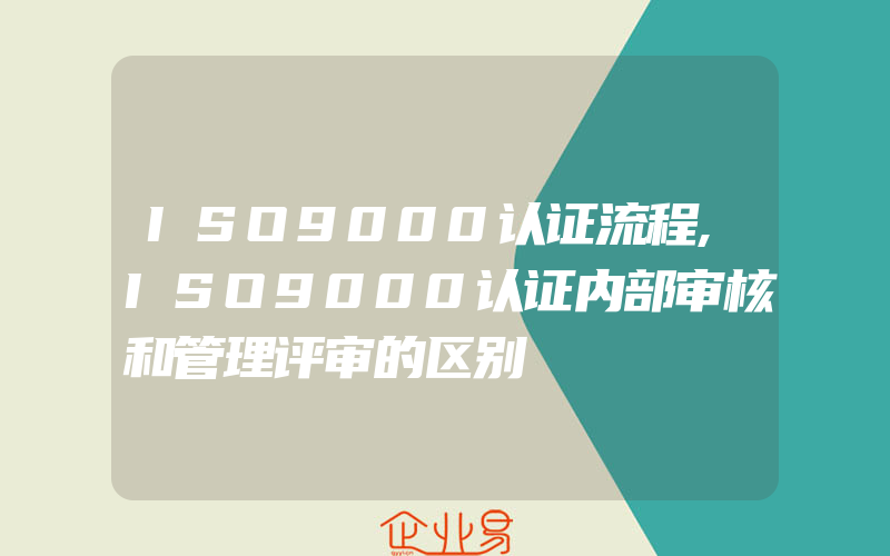 ISO9000认证流程,ISO9000认证内部审核和管理评审的区别