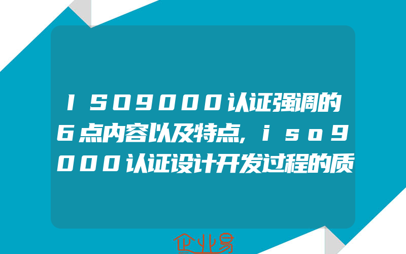 ISO9000认证强调的6点内容以及特点,iso9000认证设计开发过程的质量管理要求