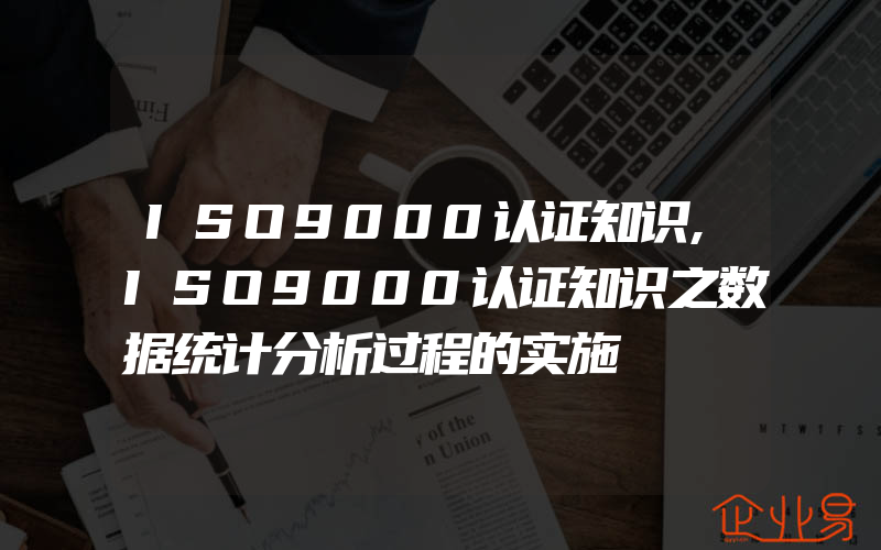 ISO9000认证知识,ISO9000认证知识之数据统计分析过程的实施