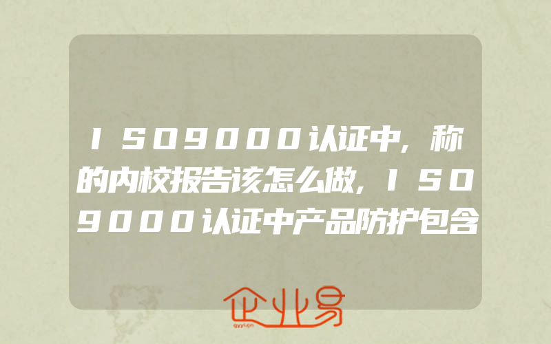 ISO9000认证中,称的内校报告该怎么做,ISO9000认证中产品防护包含什么内容