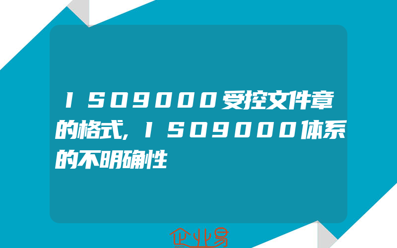 ISO9000受控文件章的格式,ISO9000体系的不明确性