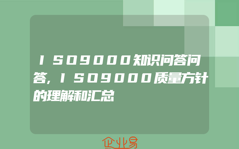 ISO9000知识问答问答,ISO9000质量方针的理解和汇总