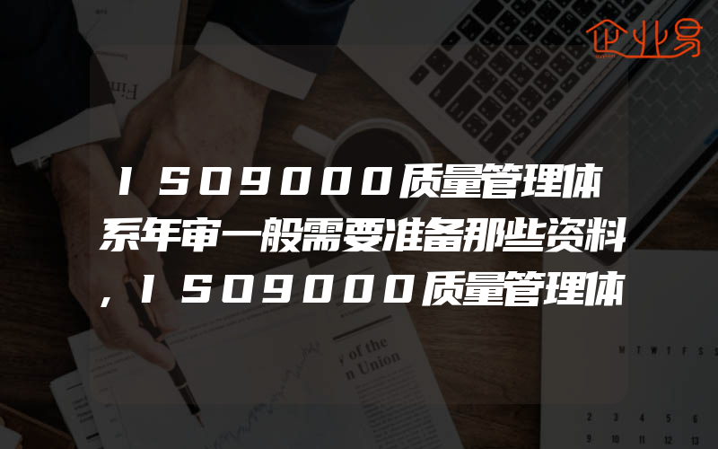 ISO9000质量管理体系年审一般需要准备那些资料,ISO9000质量管理体系认证程序