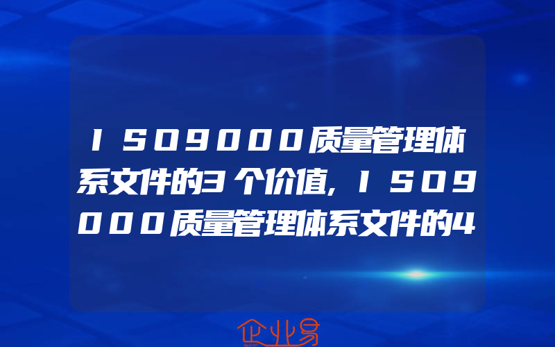 ISO9000质量管理体系文件的3个价值,ISO9000质量管理体系文件的4个要求