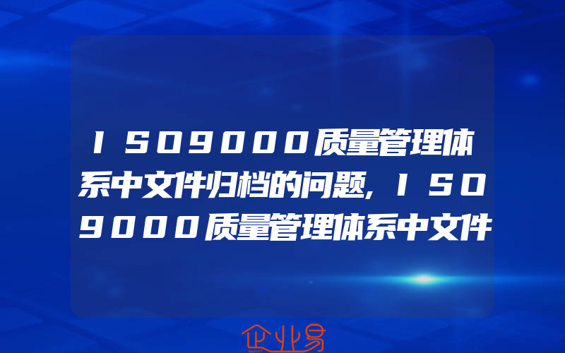 ISO9000质量管理体系中文件归档的问题,ISO9000质量管理体系中文件审批的权限问题