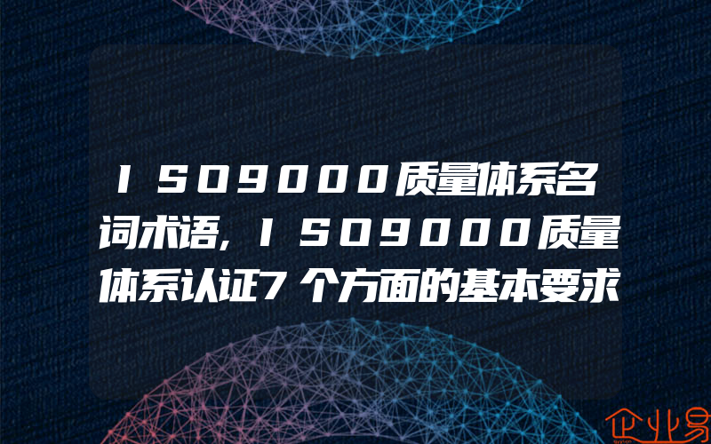 ISO9000质量体系名词术语,ISO9000质量体系认证7个方面的基本要求