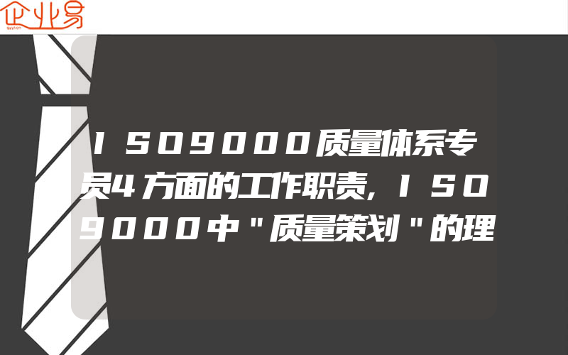 ISO9000质量体系专员4方面的工作职责,ISO9000中＂质量策划＂的理解