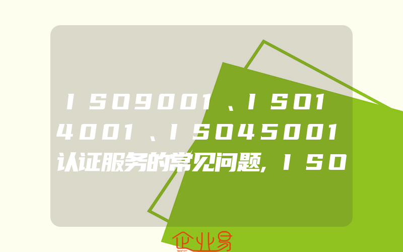 ISO9001、ISO14001、ISO45001认证服务的常见问题,ISO9001、ISO14001、OHSAS18001认证服务收费一般是多少钱