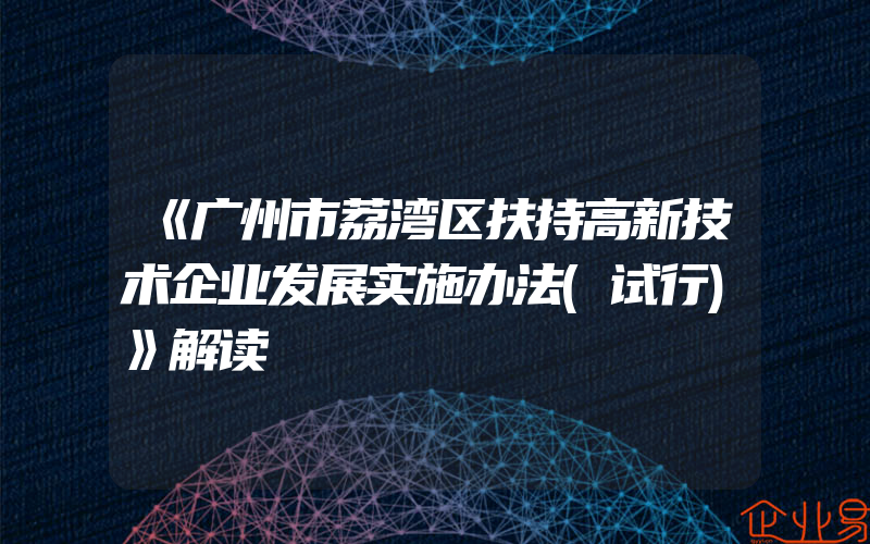 《广州市荔湾区扶持高新技术企业发展实施办法(试行)》解读