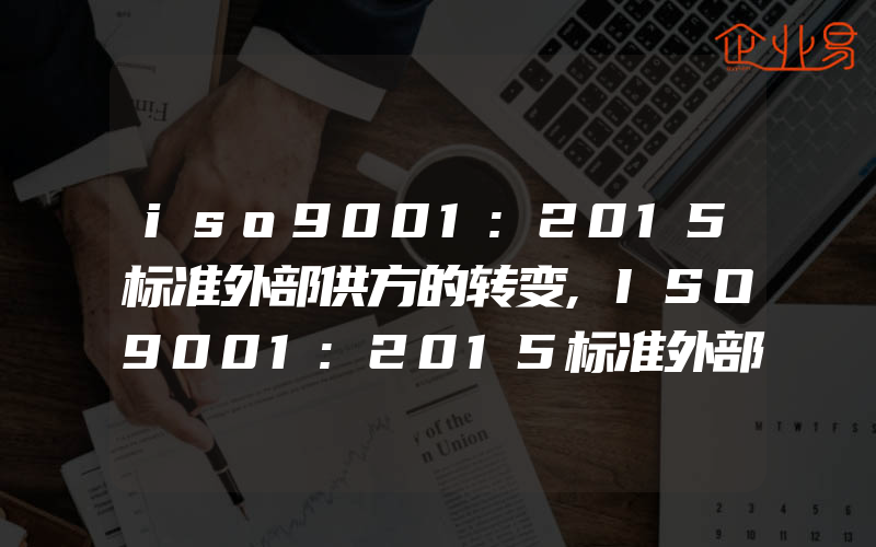 iso9001:2015标准外部供方的转变,ISO9001:2015标准外部提供产品和服务控制