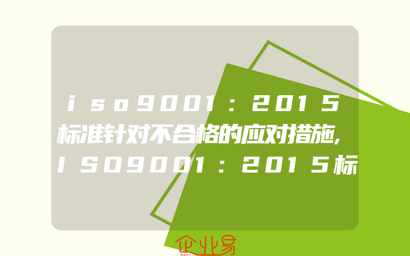 iso9001:2015标准针对不合格的应对措施,ISO9001:2015标准之40问40答