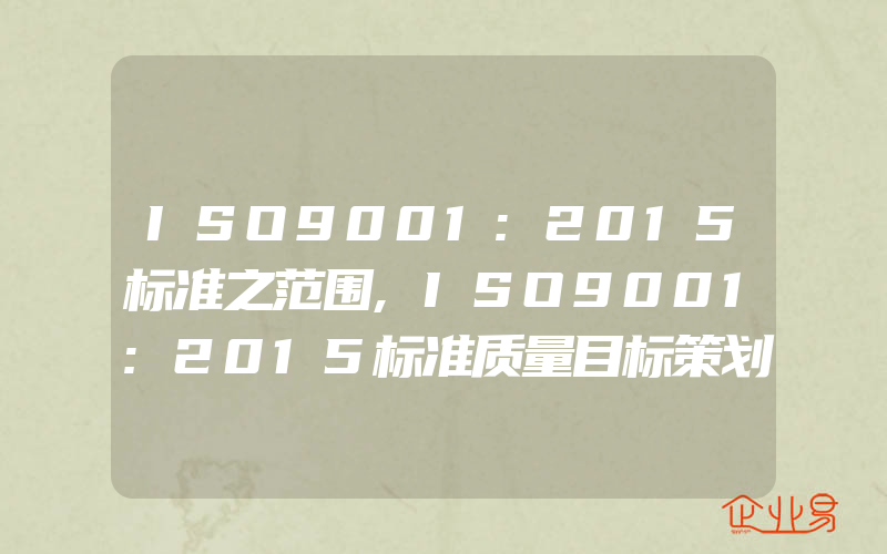 ISO9001:2015标准之范围,ISO9001:2015标准质量目标策划应考虑什么内容