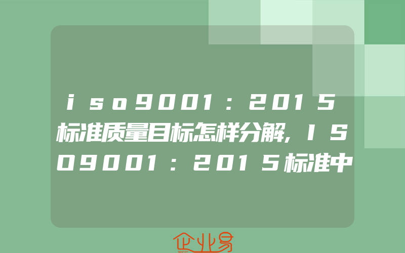 iso9001:2015标准质量目标怎样分解,ISO9001:2015标准中的领导作用和承诺